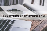 麻花豆星空传剧媒国产剧在线完整的简单介绍