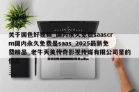 关于国色好视频_国内永久免费saascrm国内永久免费是saas_2025最新免费精品_老牛天美传奇影视传媒有限公司星的信息