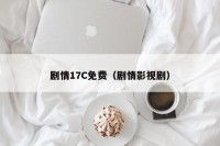 剧情17C免费（剧情影视剧）