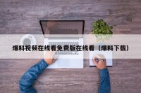 爆料视频在线看免费版在线看（爆料下载）
