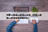 天堂vs美国vs欧洲vs日本（天堂vs美国vs欧洲旅游攻略大全）