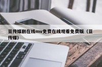 豆传媒剧在线mv免费在线观看免费版（豆 传媒）