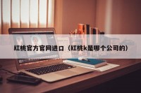 红桃官方官网进口（红桃k是哪个公司的）