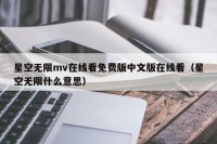 星空无限mv在线看免费版中文版在线看（星空无限什么意思）