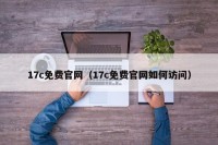 17c免费官网（17c免费官网如何访问）