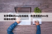 免费观看的mv在线播放（免费观看的mv在线播放视频）
