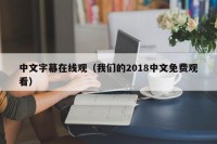 中文字幕在线观（我们的2018中文免费观看）