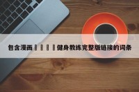 包含漫画🈲健身教练完整版链接的词条