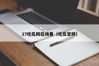 17吃瓜网在线看（吃瓜官网）