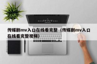 传媒剧mv入口在线看完整（传媒剧mv入口在线看完整视频）
