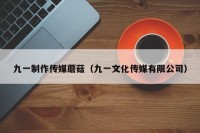 九一制作传媒蘑菇（九一文化传媒有限公司）