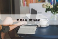 21吃瓜网（吃瓜最新）