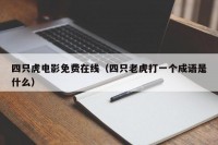 四只虎电影免费在线（四只老虎打一个成语是什么）