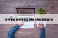 海角视频免费观看完整版（海角危情百科）