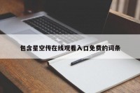 包含星空传在线观看入口免费的词条