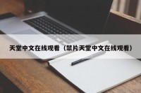 天堂中文在线观看（禁片天堂中文在线观看）