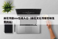 麻花传剧mv在线入口（麻花文化传媒剪映免费网站）