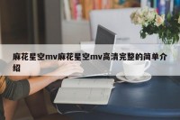 麻花星空mv麻花星空mv高清完整的简单介绍