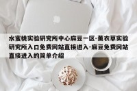水蜜桃实验研究所中心麻豆一区-薰衣草实验研究所入口免费网站直接进入-麻豆免费网站直接进入的简单介绍