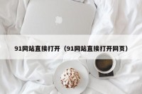 91网站直接打开（91网站直接打开网页）