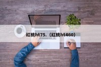 红桃ht75.（红桃ht460）