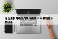 包含黑料网曝热门事件视频2024最新版本的词条
