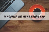 神马在线免费观看（神马看看免费电视剧）
