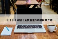 🈲网站♥免费羞羞666的简单介绍