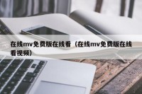 在线mv免费版在线看（在线mv免费版在线看视频）