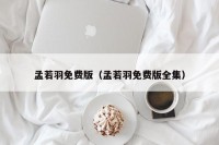 孟若羽免费版（孟若羽免费版全集）