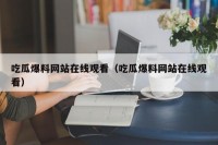 吃瓜爆料网站在线观看（吃瓜爆料网站在线观看）