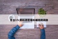 包含17c黑料泄密爆料曝光的词条