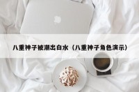 八重神子被潮出白水（八重神子角色演示）